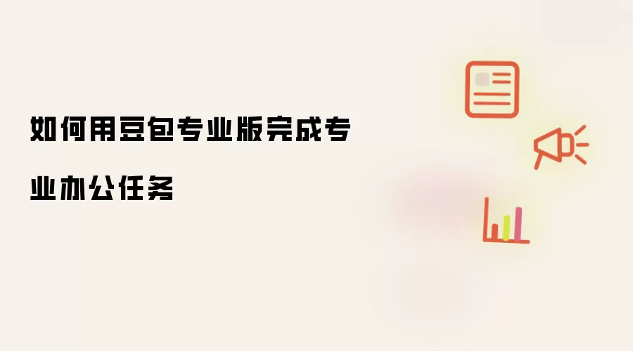 如何用豆包专业版完成专业办公任务