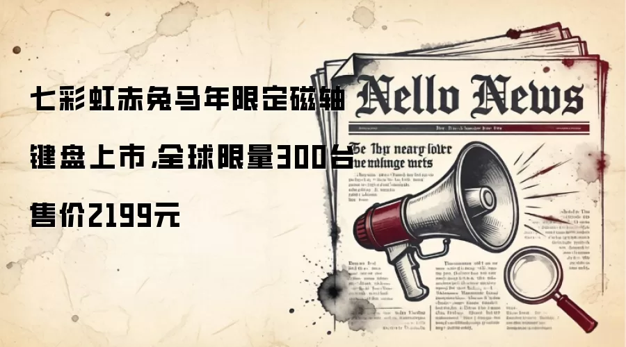 七彩虹赤兔马年限定磁轴键盘上市，全球限量300台售价2199元