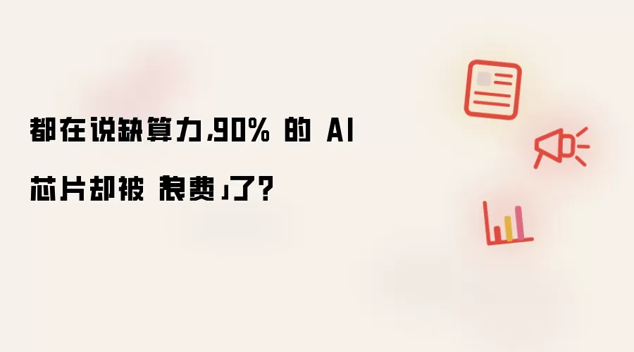 都在说缺算力,90% 的 AI 芯片却被「浪费」了?