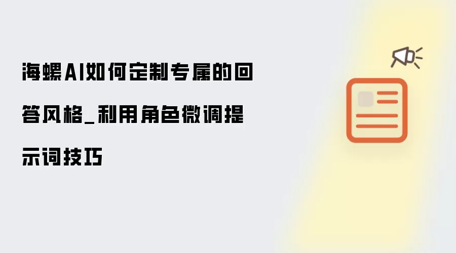 海螺AI如何定制专属的回答风格_利用角色微调提示词技巧