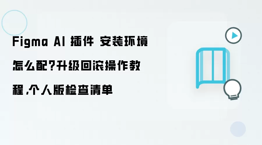 Figma AI 插件 安装环境怎么配?升级回滚操作教程,个人版检查清单