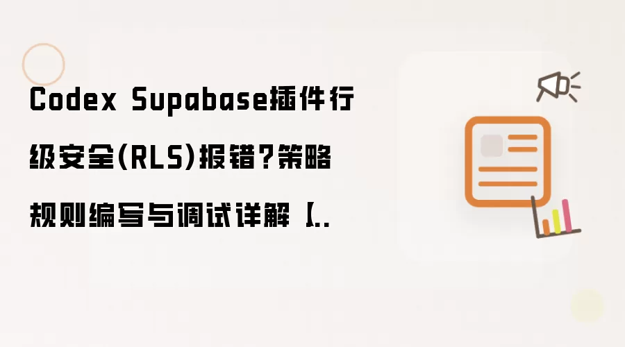 Codex Supabase插件行级安全(RLS)报错?策略规则编写与调试详解【教程