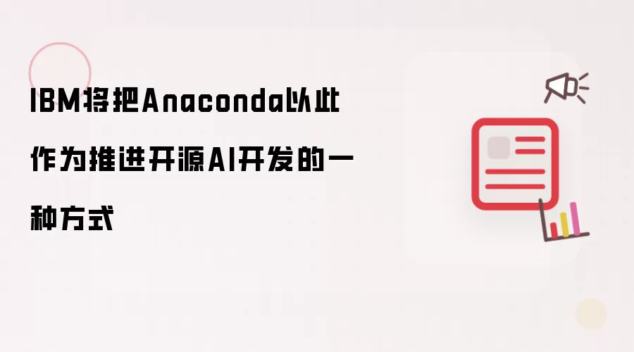 IBM将把Anaconda以此作为推进开源AI开发的一种方式