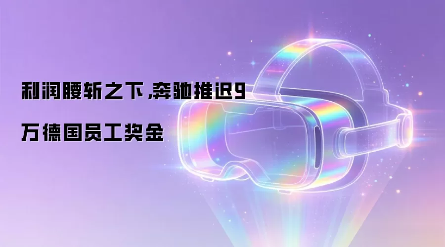 利润腰斩之下,奔驰推迟9万德国员工奖金