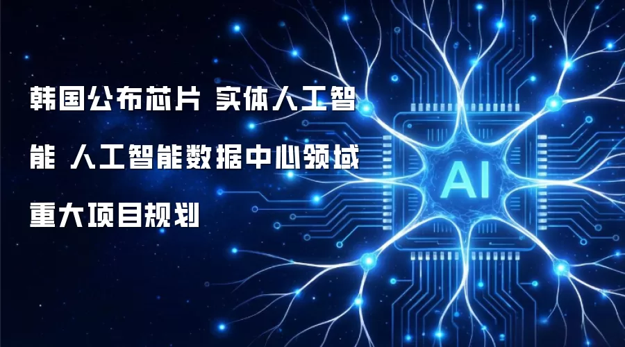 韩国公布芯片 实体人工智能 人工智能数据中心领域重大项目规划