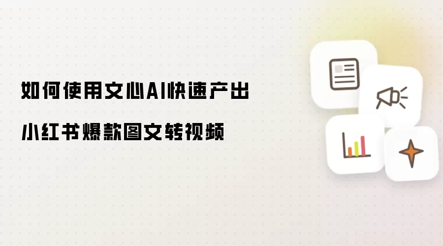 如何使用文心AI快速产出小红书爆款图文转视频