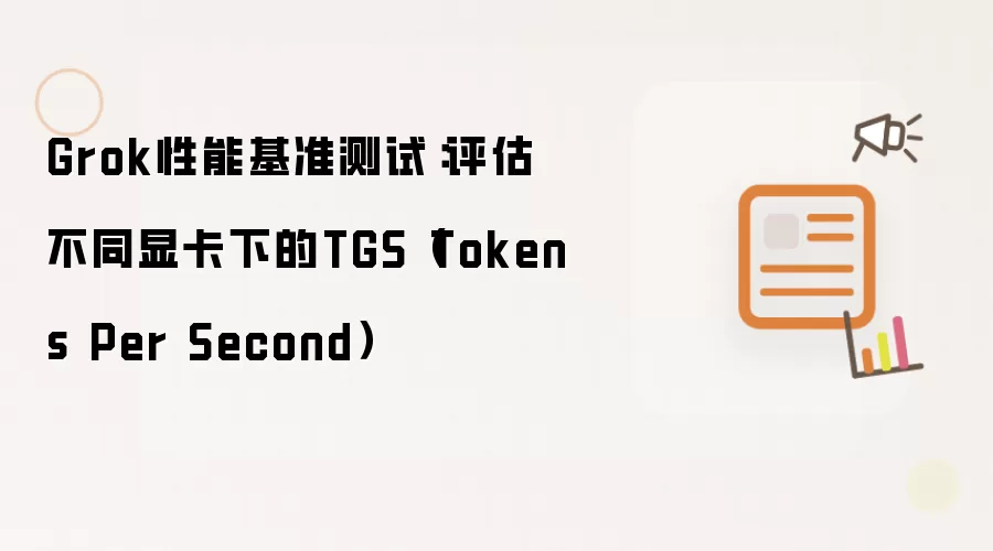 Grok性能基准测试：评估不同显卡下的TGS（Tokens Per Second）
