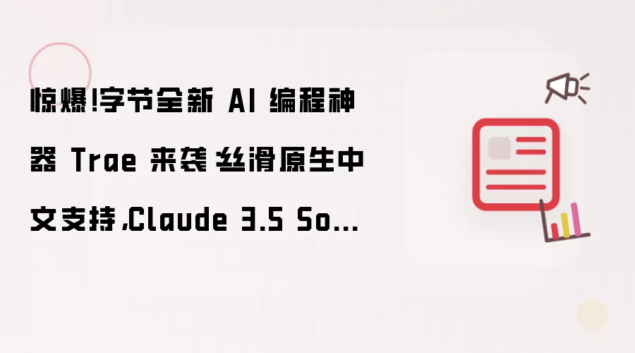 惊爆!字节全新 AI 编程神器 Trae 来袭:丝滑原生中文支持,Claude 3.5 Sonnet 免费用!