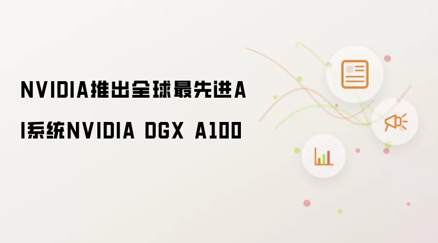NVIDIA推出全球最先进AI系统NVIDIA DGX A100