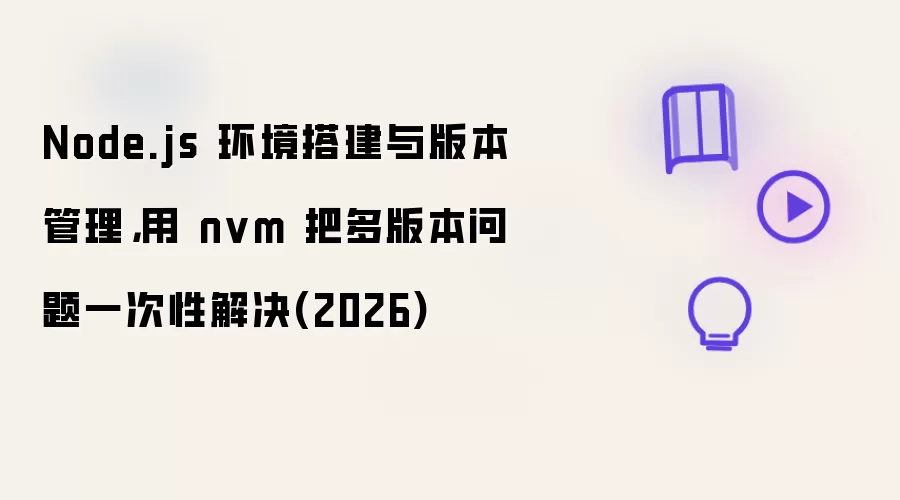 Node.js 环境搭建与版本管理，用 nvm 把多版本问题一次性解决(2026)