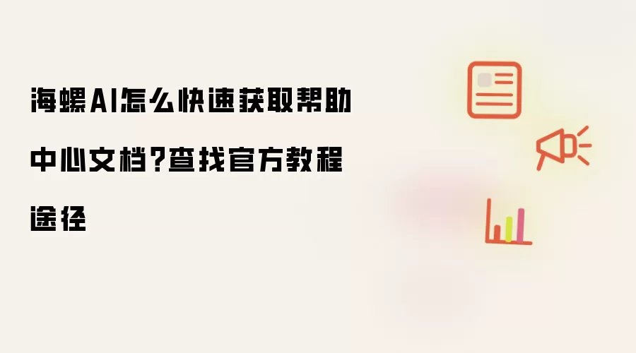 海螺AI怎么快速获取帮助中心文档？查找官方教程途径