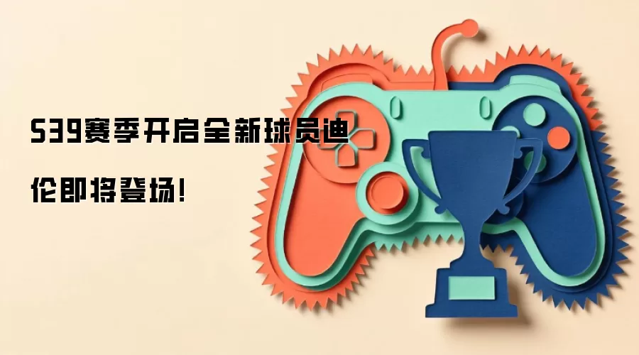 S39赛季开启全新球员迪伦即将登场!