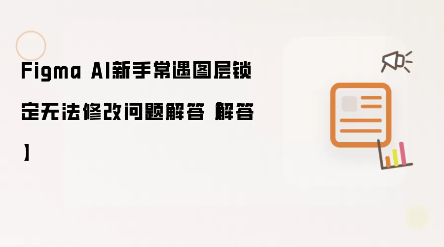 Figma AI新手常遇图层锁定无法修改问题解答【解答】