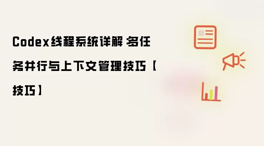 Codex线程系统详解:多任务并行与上下文管理技巧【技巧】