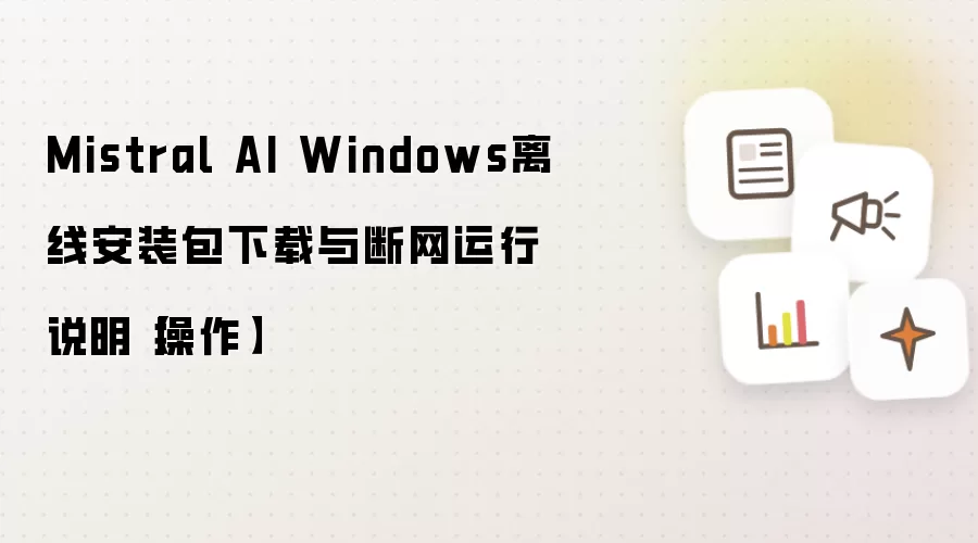 Mistral AI Windows离线安装包下载与断网运行说明【操作】