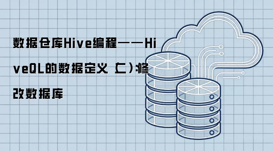 数据仓库Hive编程——HiveQL的数据定义（二）：修改数据库