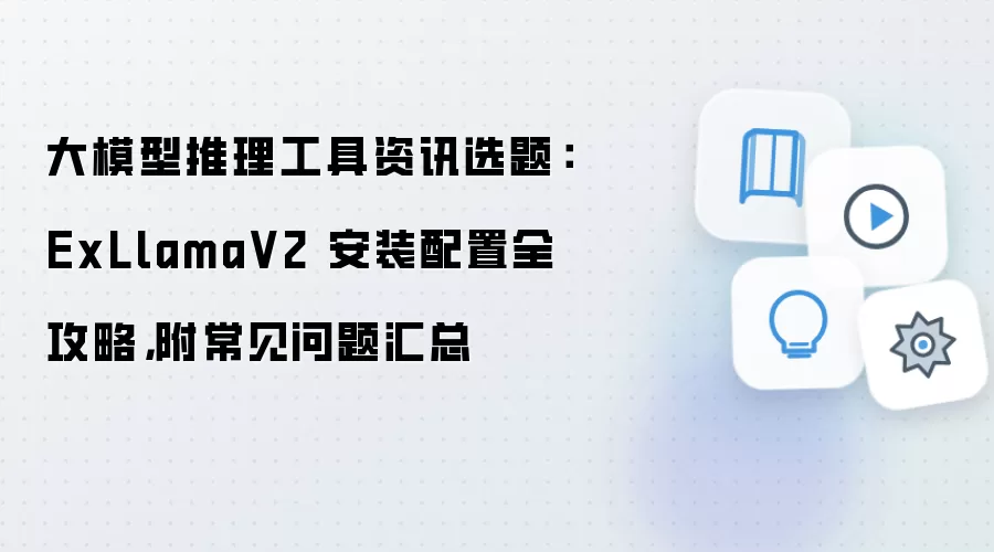 大模型推理工具资讯选题:ExLlamaV2 安装配置全攻略,附常见问题汇总