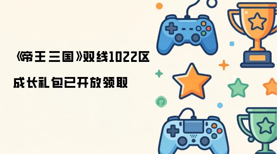 《帝王·三国》双线1022区成长礼包已开放领取
