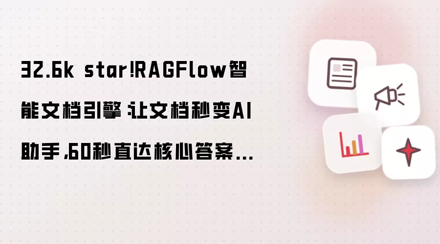 32.6k star！RAGFlow智能文档引擎：让文档秒变AI助手，60秒直达核心答案，开源免费来尝鲜