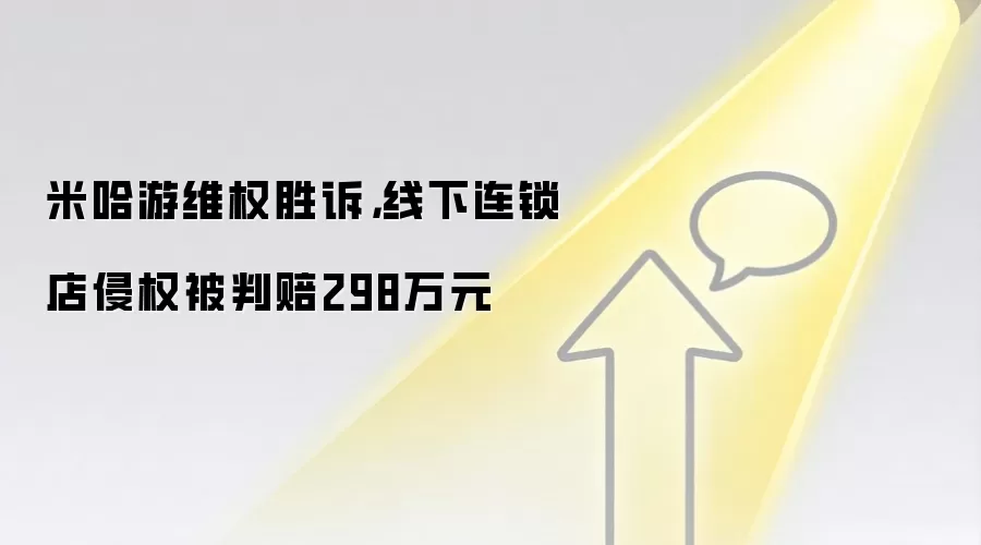 米哈游维权胜诉,线下连锁店侵权被判赔298万元
