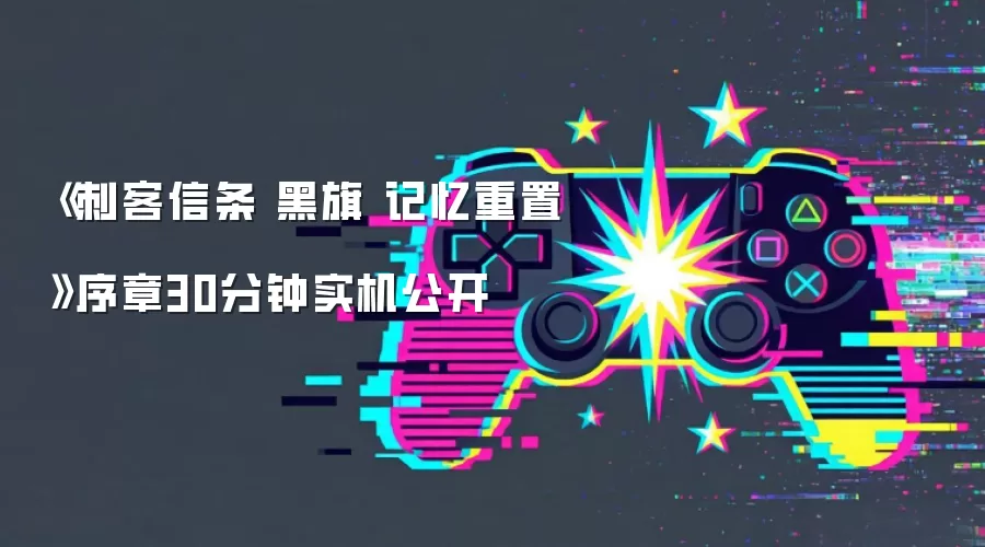 《刺客信条 黑旗 记忆重置》序章30分钟实机公开