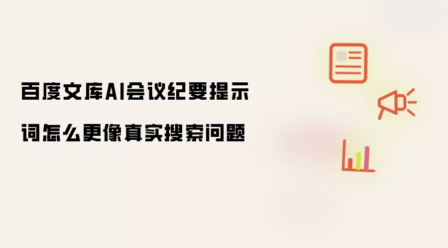 百度文库AI会议纪要提示词怎么更像真实搜索问题