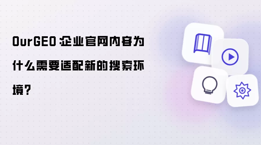 OurGEO：企业官网内容为什么需要适配新的搜索环境？