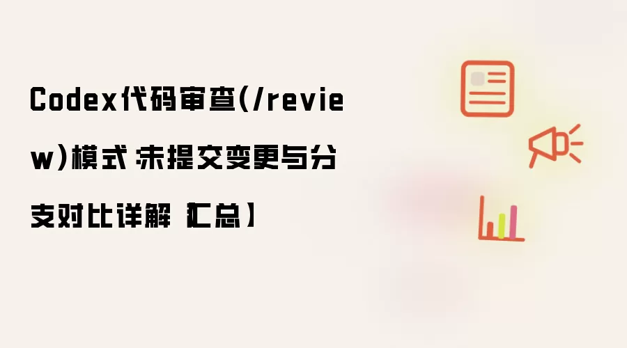 Codex代码审查(/review)模式:未提交变更与分支对比详解【汇总】