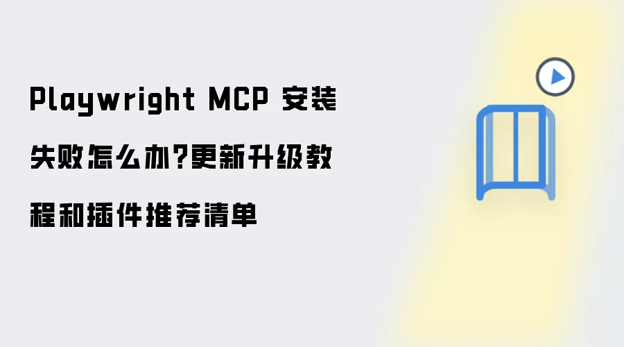 Playwright MCP 安装失败怎么办?更新升级教程和插件推荐清单