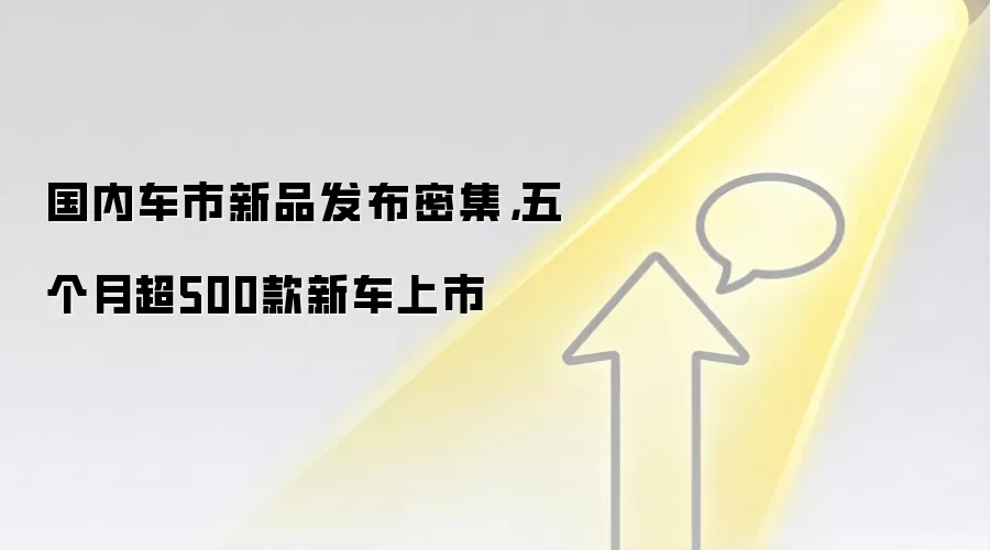 国内车市新品发布密集，五个月超500款新车上市