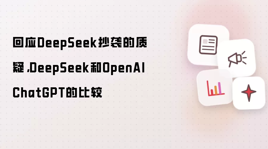 回应DeepSeek抄袭的质疑,DeepSeek和OpenAI ChatGPT的比较