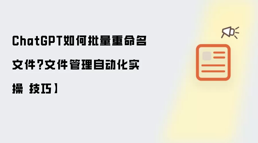 ChatGPT如何批量重命名文件?文件管理自动化实操【技巧】