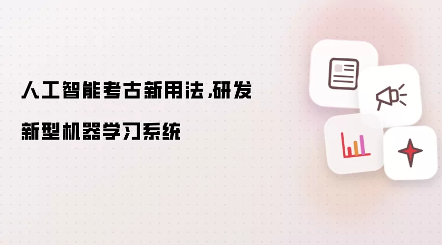 人工智能考古新用法,研发新型机器学习系统