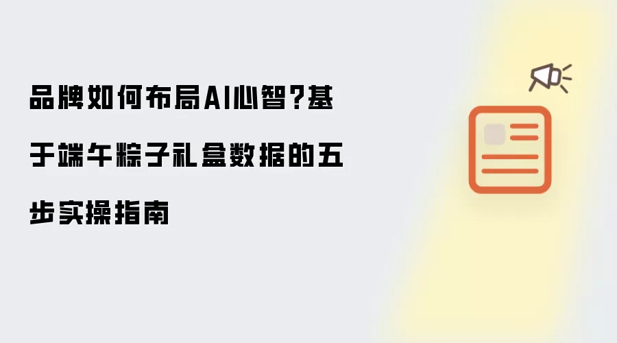 品牌如何布局AI心智?基于端午粽子礼盒数据的五步实操指南