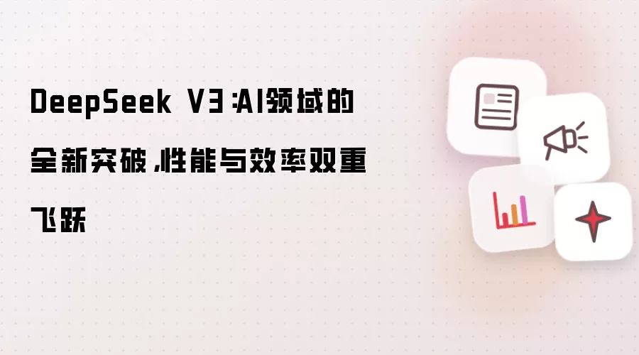 DeepSeek V3:AI领域的全新突破,性能与效率双重飞跃
