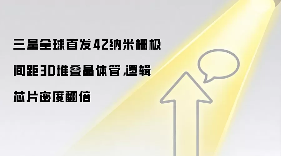 三星全球首发42纳米栅极间距3D堆叠晶体管,逻辑芯片密度翻倍