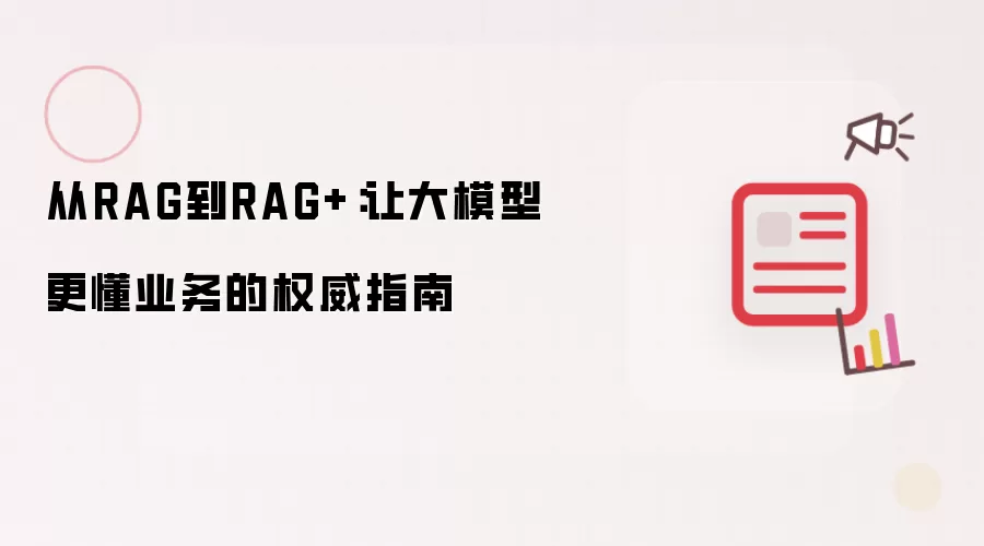 从RAG到RAG+：让大模型更懂业务的权威指南