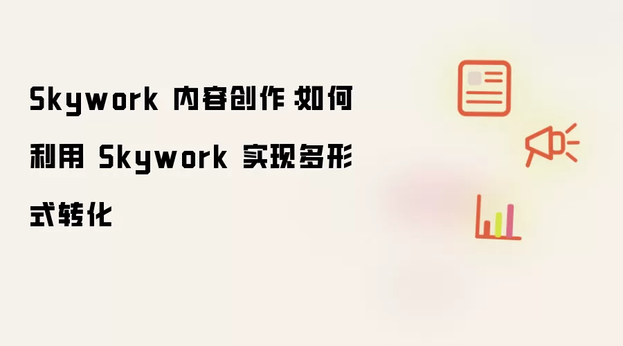 Skywork 内容创作:如何利用 Skywork 实现多形式转化