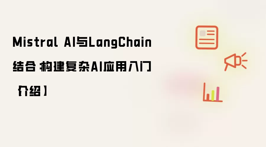 Mistral AI与LangChain结合:构建复杂AI应用入门【介绍】