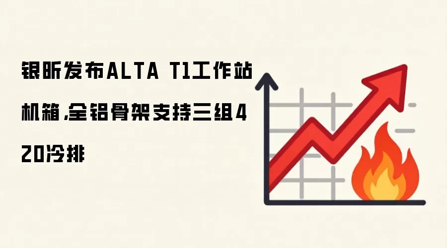银昕发布ALTA T1工作站机箱，全铝骨架支持三组420冷排