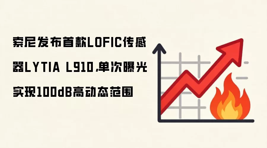 索尼发布首款LOFIC传感器LYTIA L910,单次曝光实现100dB高动态范围