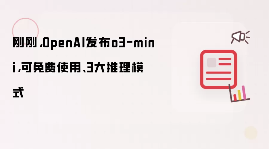 刚刚，OpenAI发布o3-mini，可免费使用、3大推理模式