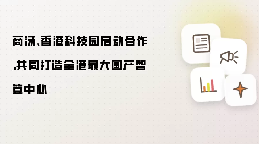 商汤、香港科技园启动合作,共同打造全港最大国产智算中心