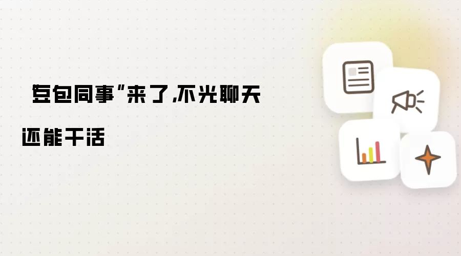 “豆包同事”来了,不光聊天还能干活
