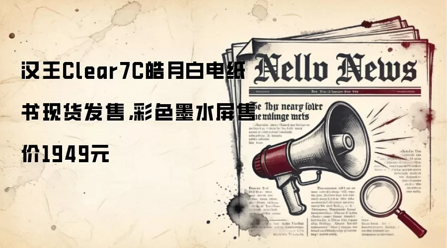 汉王Clear7C皓月白电纸书现货发售，彩色墨水屏售价1949元