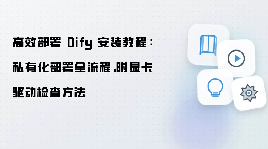 高效部署 Dify 安装教程:私有化部署全流程,附显卡驱动检查方法