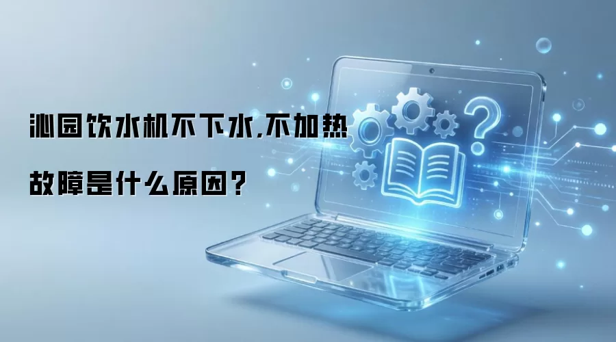 沁园饮水机不下水,不加热故障是什么原因？