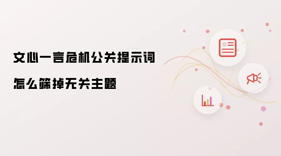 文心一言危机公关提示词怎么筛掉无关主题