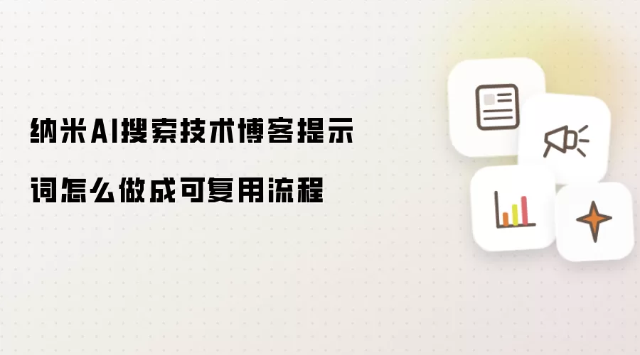 纳米AI搜索技术博客提示词怎么做成可复用流程