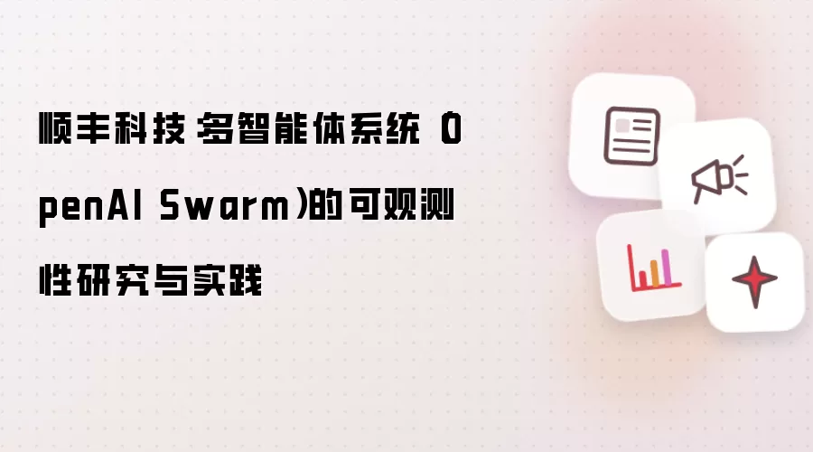 顺丰科技：多智能体系统（OpenAI Swarm）的可观测性研究与实践